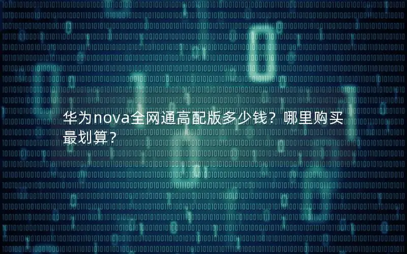 华为nova全网通高配版多少钱？哪里购买最划算？