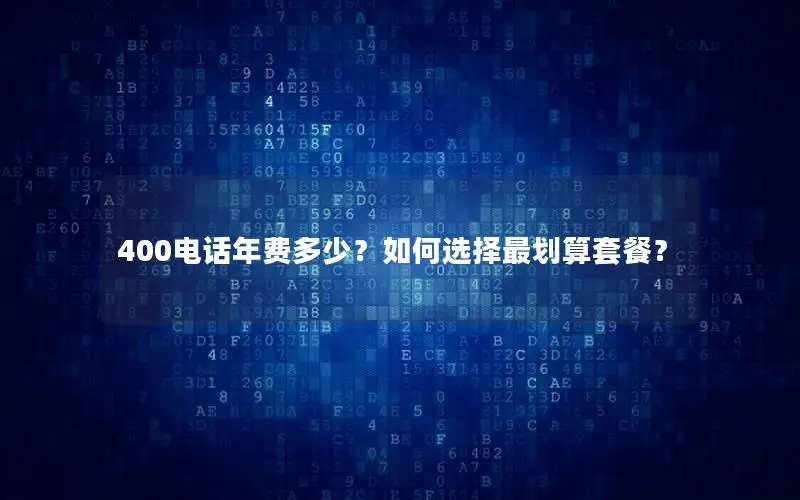 400电话年费多少？如何选择最划算套餐？