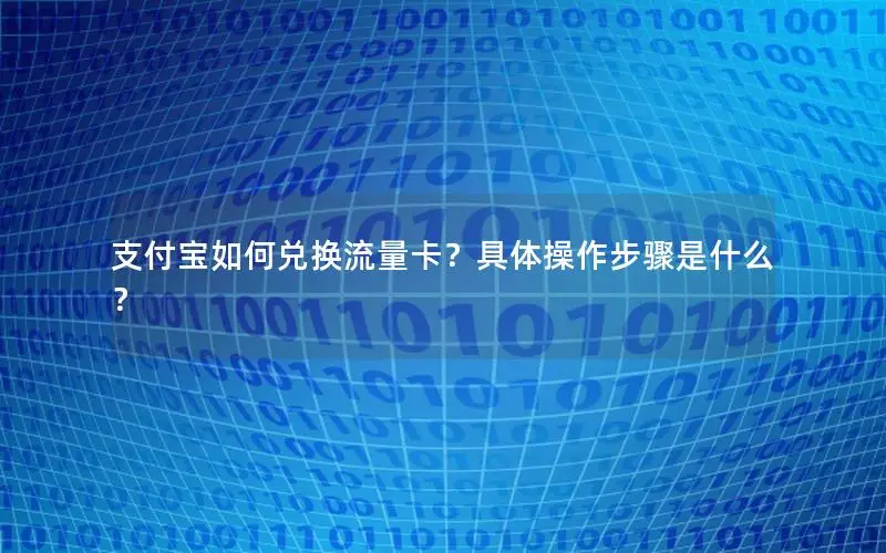 支付宝如何兑换流量卡？具体操作步骤是什么？