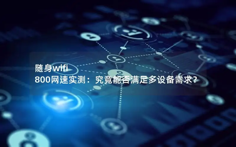 随身wifi 800网速实测：究竟能否满足多设备需求？
