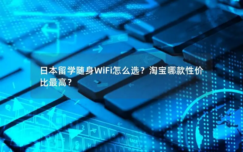 日本留学随身WiFi怎么选？淘宝哪款性价比最高？