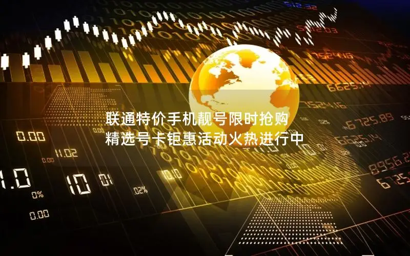 联通特价手机靓号限时抢购 精选号卡钜惠活动火热进行中