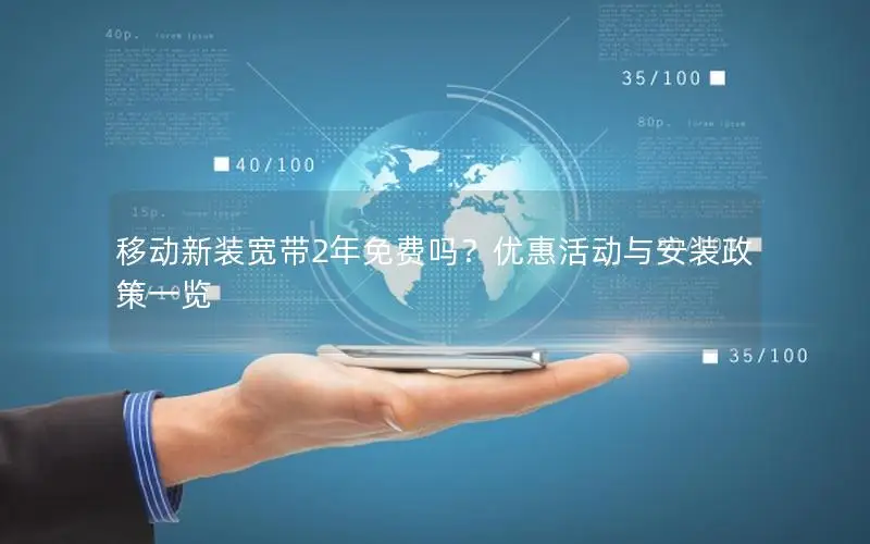移动新装宽带2年免费吗？优惠活动与安装政策一览