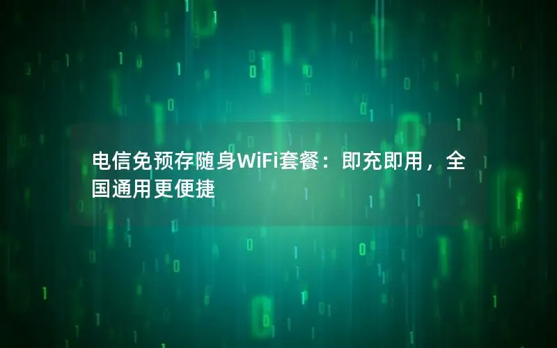 电信免预存随身WiFi套餐：即充即用，全国通用更便捷