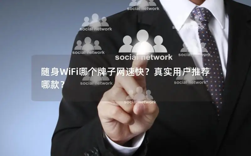 随身WiFi哪个牌子网速快？真实用户推荐哪款？
