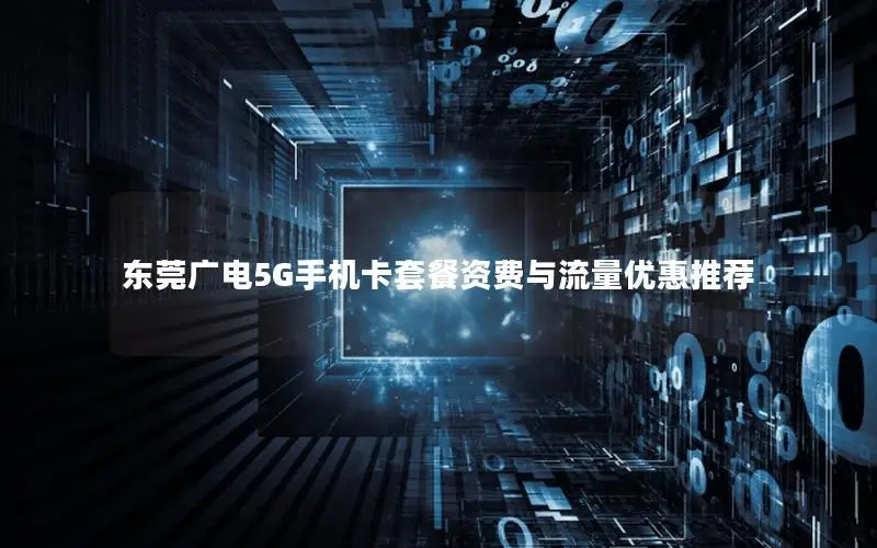 东莞广电5G手机卡套餐资费与流量优惠推荐