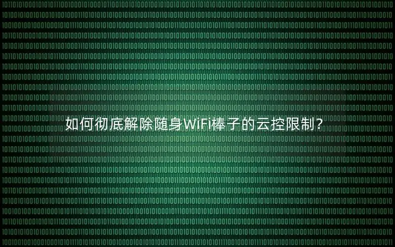 如何彻底解除随身WiFi棒子的云控限制？