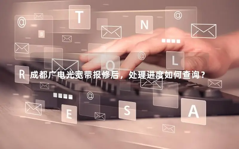 成都广电光宽带报修后，处理进度如何查询？