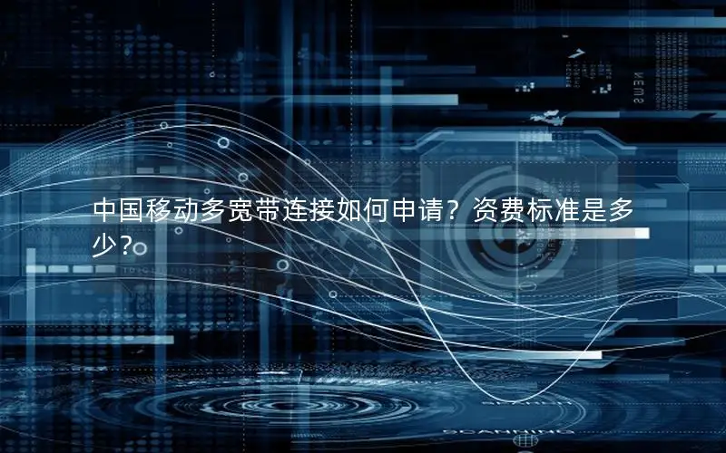 中国移动多宽带连接如何申请？资费标准是多少？