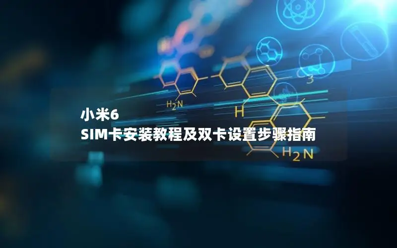 小米6 SIM卡安装教程及双卡设置步骤指南