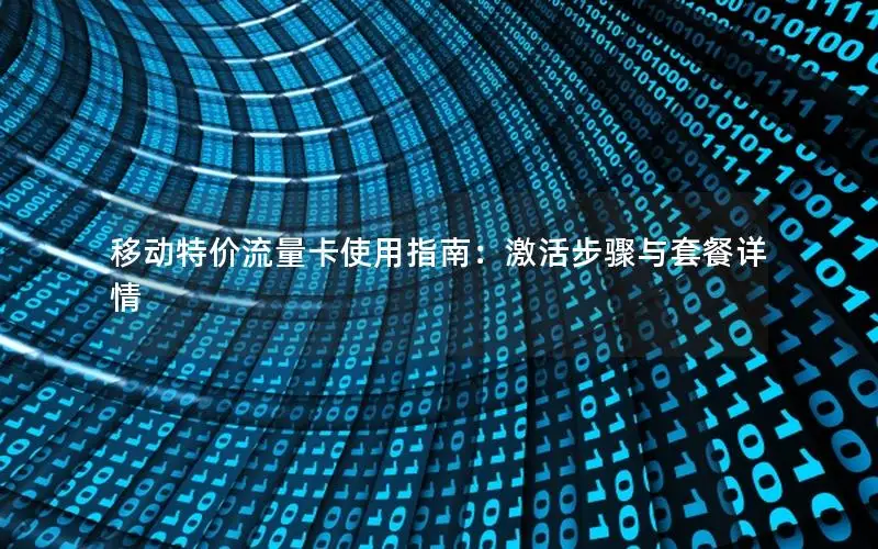移动特价流量卡使用指南：激活步骤与套餐详情