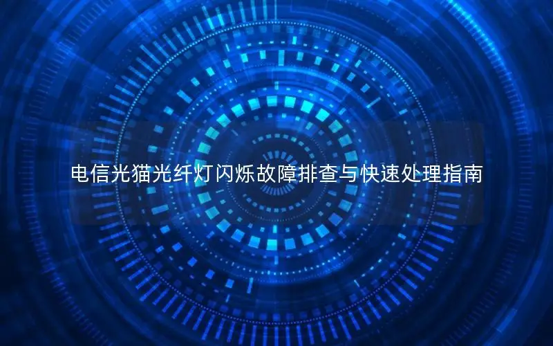 电信光猫光纤灯闪烁故障排查与快速处理指南
