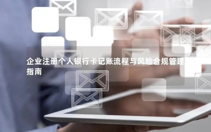 企业注册个人银行卡记账流程与风险合规管理指南