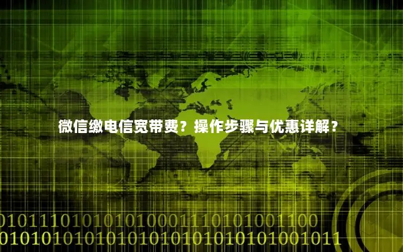 微信缴电信宽带费？操作步骤与优惠详解？