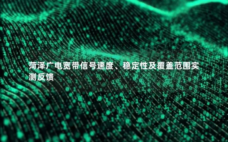 菏泽广电宽带信号速度、稳定性及覆盖范围实测反馈