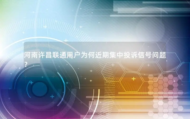 河南许昌联通用户为何近期集中投诉信号问题？