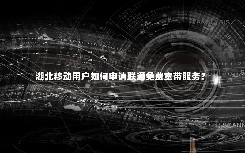 湖北移动用户如何申请联通免费宽带服务？