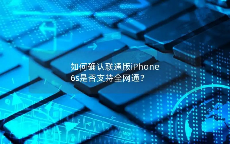 如何确认联通版iPhone 6s是否支持全网通？