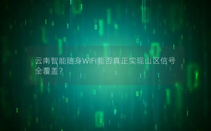 云南智能随身WiFi能否真正实现山区信号全覆盖？