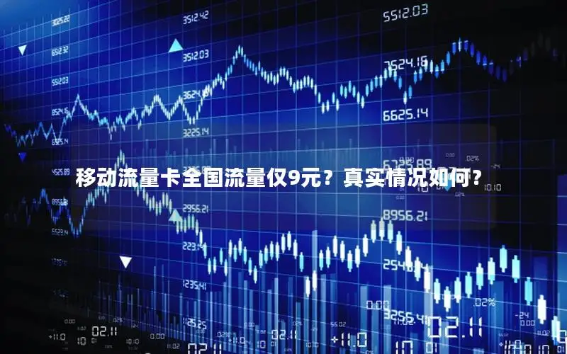 移动流量卡全国流量仅9元？真实情况如何？