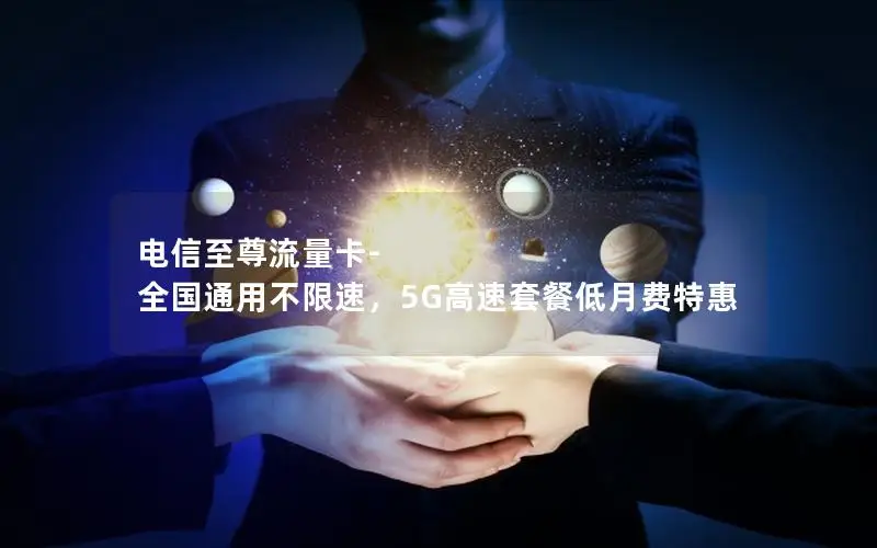 电信至尊流量卡-全国通用不限速，5G高速套餐低月费特惠