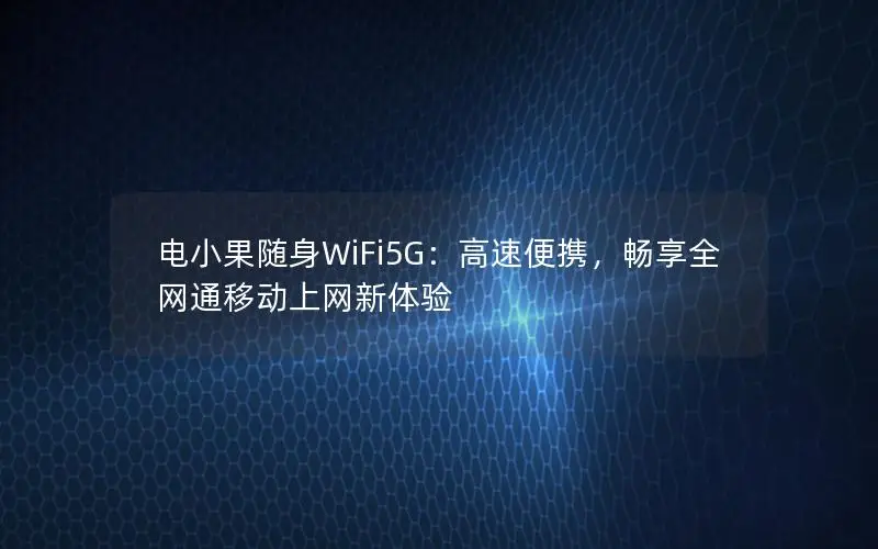 电小果随身WiFi5G：高速便携，畅享全网通移动上网新体验