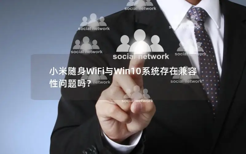 小米随身WiFi与Win10系统存在兼容性问题吗？