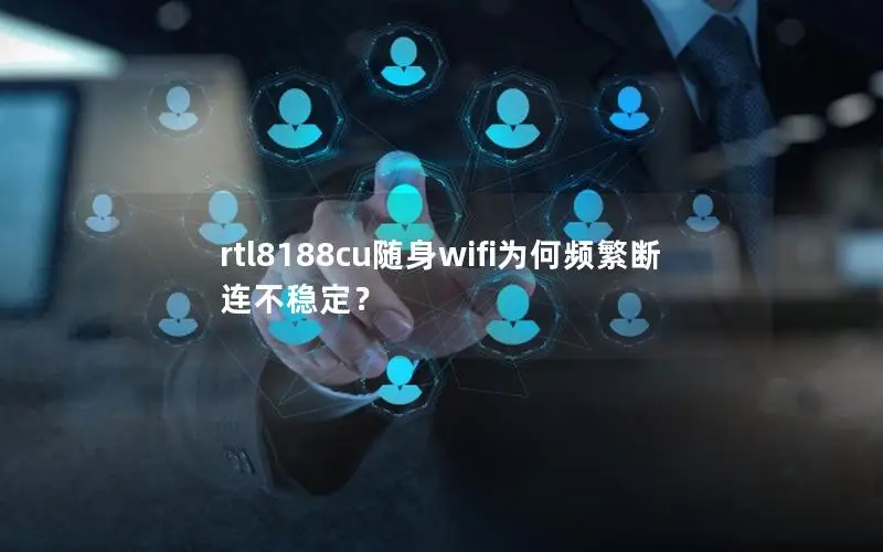 rtl8188cu随身wifi为何频繁断连不稳定？