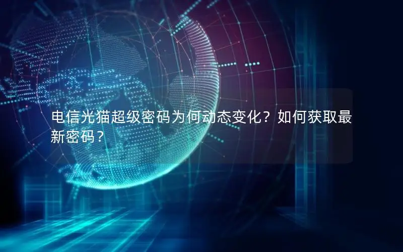 电信光猫超级密码为何动态变化？如何获取最新密码？