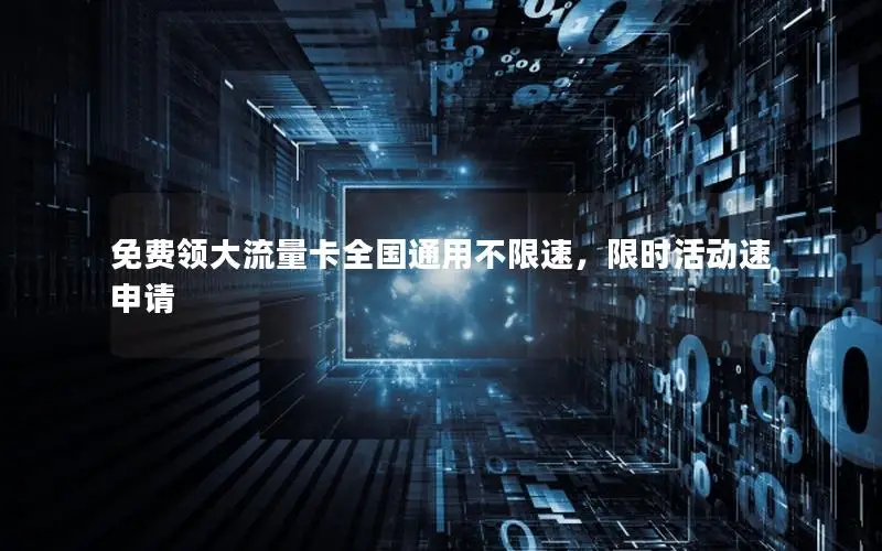 免费领大流量卡全国通用不限速，限时活动速申请