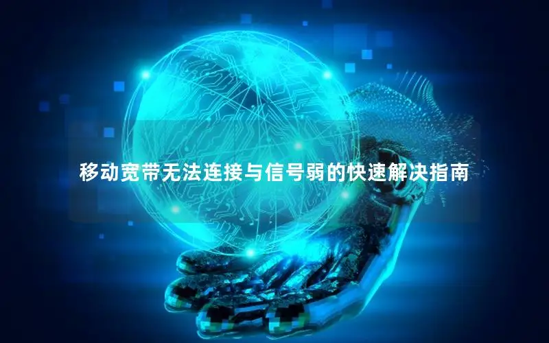移动宽带无法连接与信号弱的快速解决指南