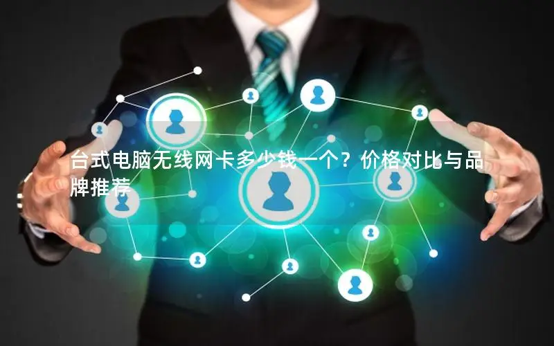 台式电脑无线网卡多少钱一个？价格对比与品牌推荐