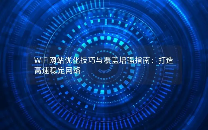 WiFi网站优化技巧与覆盖增强指南：打造高速稳定网络