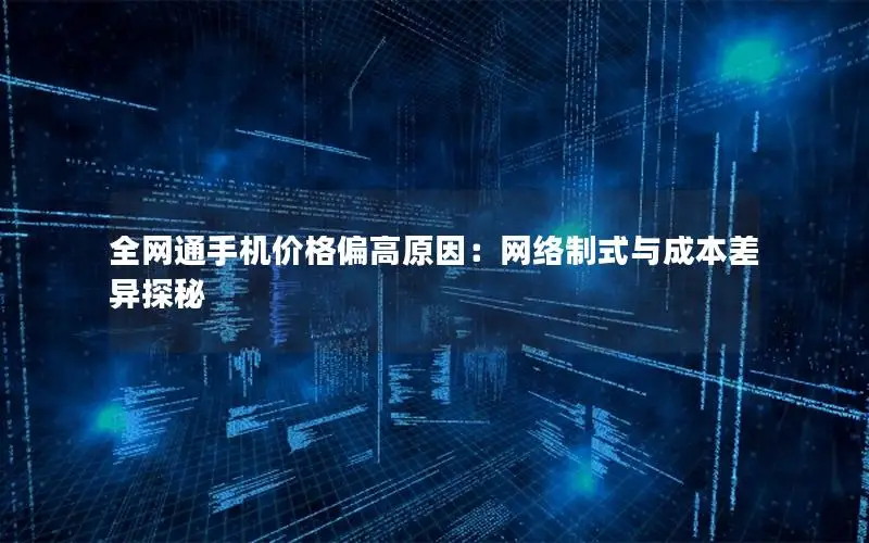 全网通手机价格偏高原因：网络制式与成本差异探秘