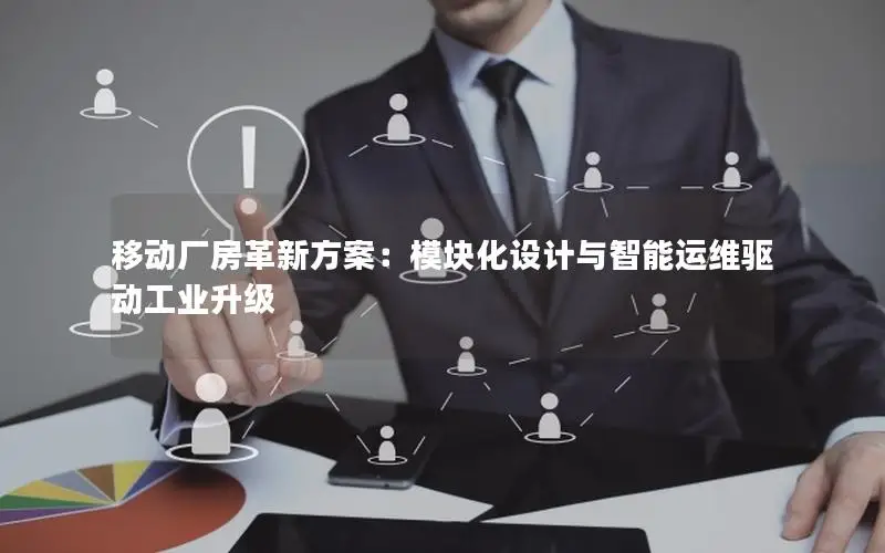移动厂房革新方案：模块化设计与智能运维驱动工业升级
