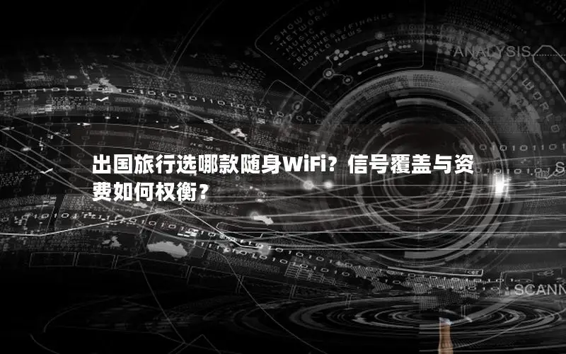 出国旅行选哪款随身WiFi？信号覆盖与资费如何权衡？