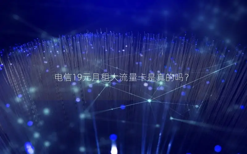 电信19元月租大流量卡是真的吗？