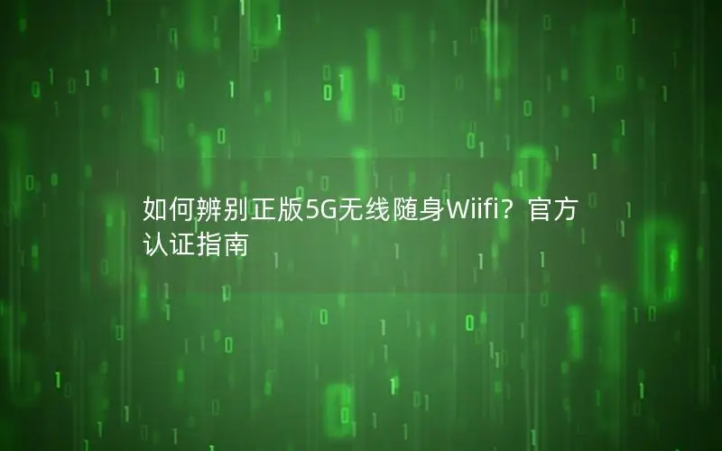 如何辨别正版5G无线随身Wiifi？官方认证指南