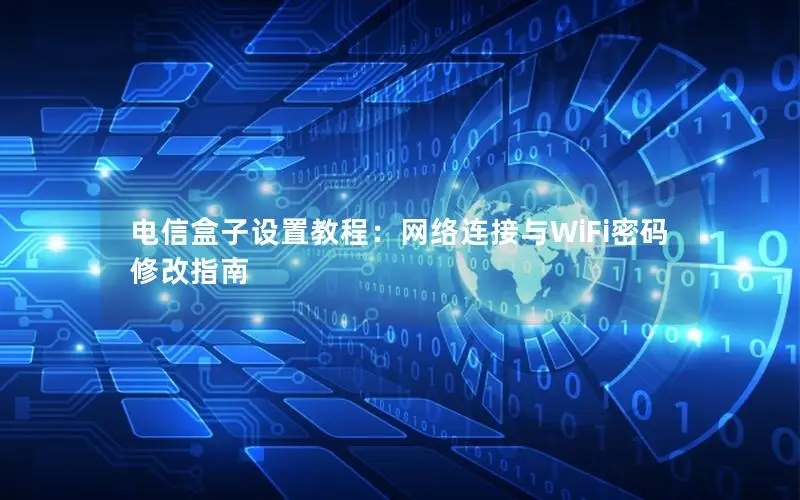 电信盒子设置教程：网络连接与WiFi密码修改指南