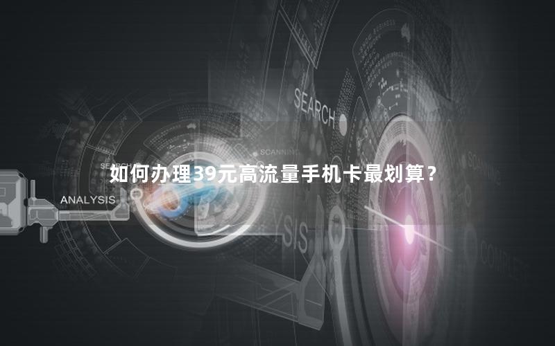 如何办理39元高流量手机卡最划算？