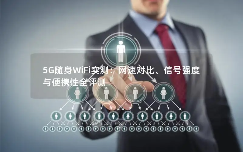 5G随身WiFi实测：网速对比、信号强度与便携性全评测