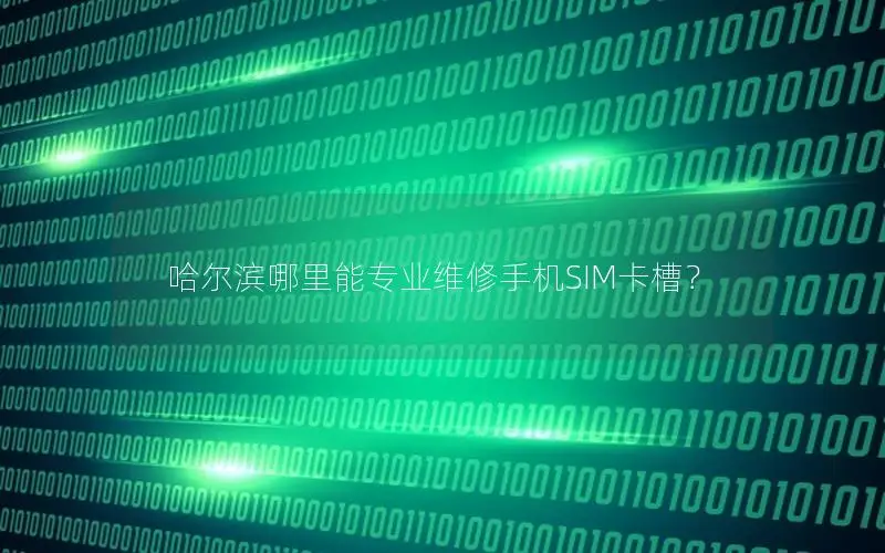 哈尔滨哪里能专业维修手机SIM卡槽？