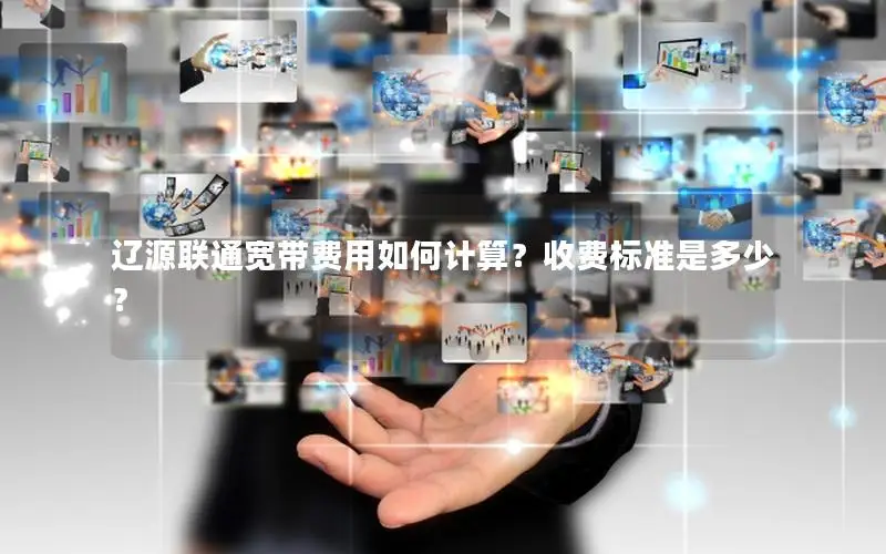 辽源联通宽带费用如何计算？收费标准是多少？