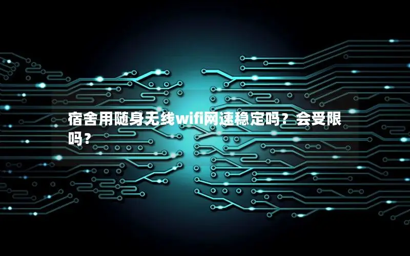 宿舍用随身无线wifi网速稳定吗？会受限吗？
