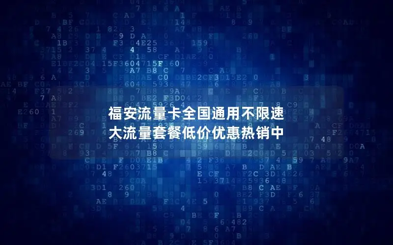 福安流量卡全国通用不限速 大流量套餐低价优惠热销中
