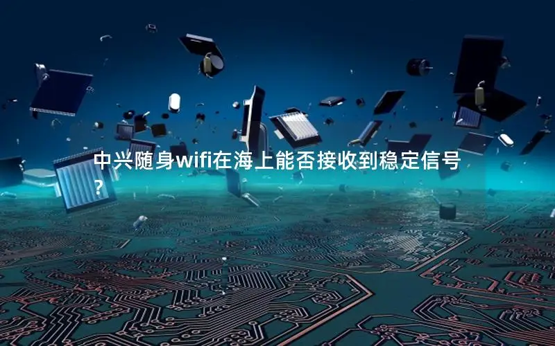 中兴随身wifi在海上能否接收到稳定信号？