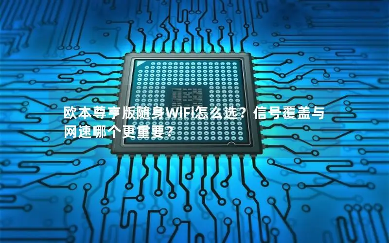 欧本尊亨版随身WiFi怎么选？信号覆盖与网速哪个更重要？