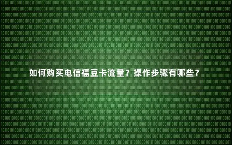 如何购买电信福豆卡流量？操作步骤有哪些？