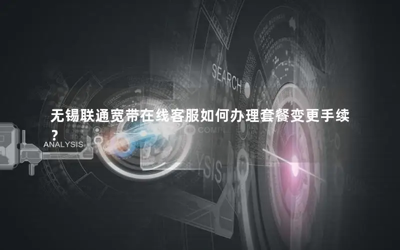 无锡联通宽带在线客服如何办理套餐变更手续？