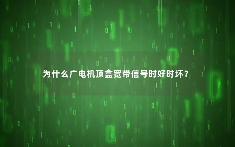 为什么广电机顶盒宽带信号时好时坏？